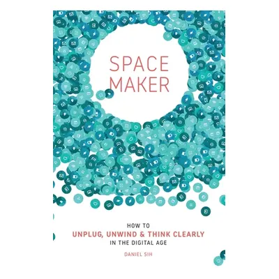 "Spacemaker: How to Unplug, Unwind and Think Clearly in the Digital Age" - "" ("Sih Daniel")