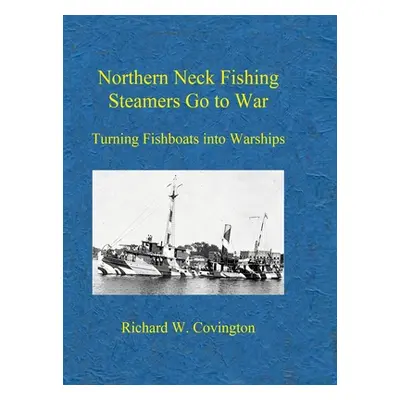 "Northern Neck Fishing Steamers Go to War: Turning Fishboats into Warships" - "" ("Covington Ric