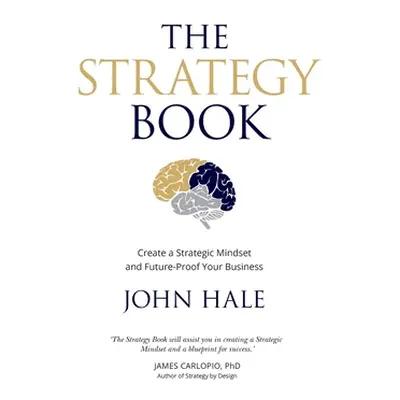 "The Strategy Book: Create a Strategic Mindset and Future-Proof Your Business" - "" ("Hale John"