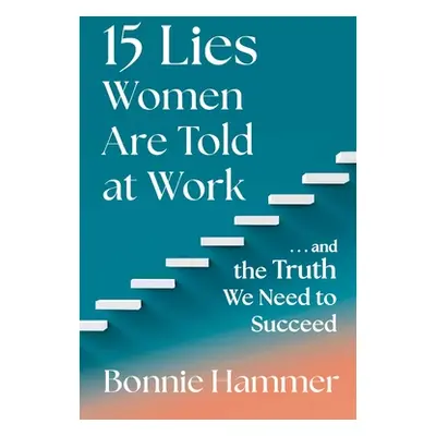 "15 Lies Women Are Told at Work: ...and the Truth We Need to Succeed" - "" ("Hammer Bonnie")