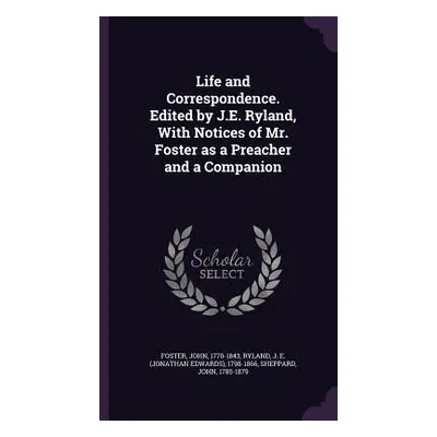 "Life and Correspondence. Edited by J.E. Ryland, With Notices of Mr. Foster as a Preacher and a 