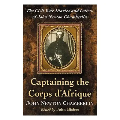 "Captaining the Corps d'Afrique: The Civil War Diaries and Letters of John Newton Chamberlin" - 