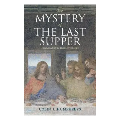 "The Mystery of the Last Supper: Reconstructing the Final Days of Jesus" - "" ("Humphreys Colin 