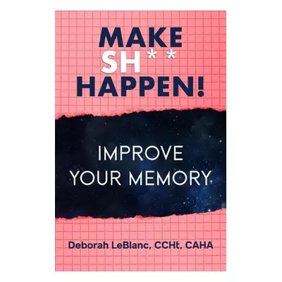 "Make Sh** Happen! Improve Your Memory" - "" ("LeBlanc Deborah")