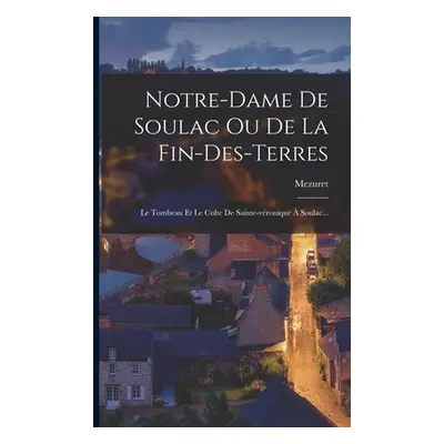 "Notre-dame De Soulac Ou De La Fin-des-terres: Le Tombeau Et Le Culte De Sainte-vronique Soulac