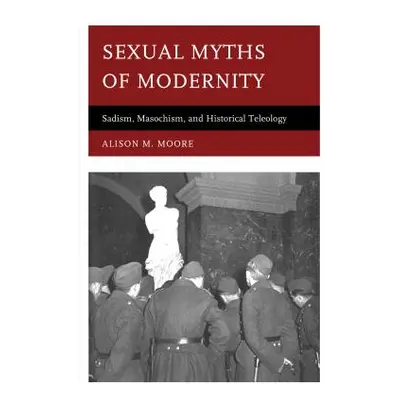 "Sexual Myths of Modernity: Sadism, Masochism, and Historical Teleology" - "" ("Moore Alison M."