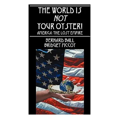 "The World Is Not Your Oyster!: America: The Lost Empire" - "" ("Ball Bernard")