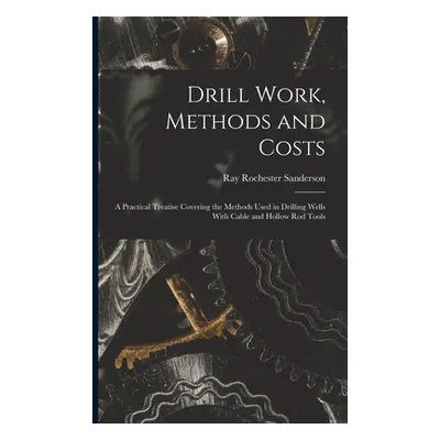 "Drill Work, Methods and Costs: A Practical Treatise Covering the Methods Used in Drilling Wells