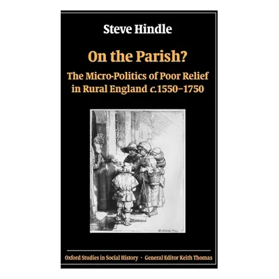 "On the Parish?: The Micro-Politics of Poor Relief in Rural England 1550-1750" - "" ("Hindle Ste