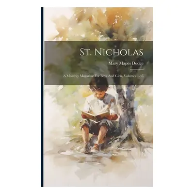 "St. Nicholas: A Monthly Magazine For Boys And Girls, Volumes 1-45" - "" ("Dodge Mary Mapes")