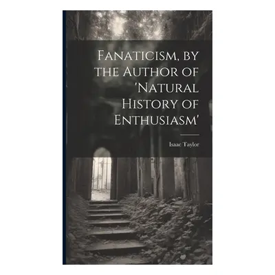 "Fanaticism, by the Author of 'natural History of Enthusiasm'" - "" ("Taylor Isaac")