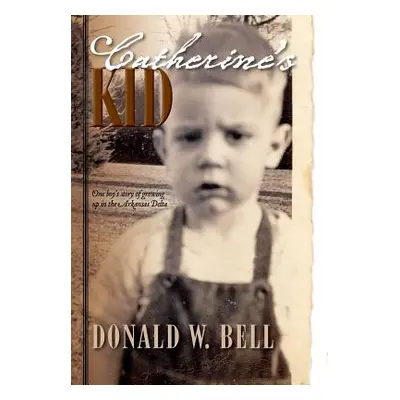 "Catherine's Kid: One Boy's Story of Growing Up in the Arkansas Delta" - "" ("Bell Donald W.")