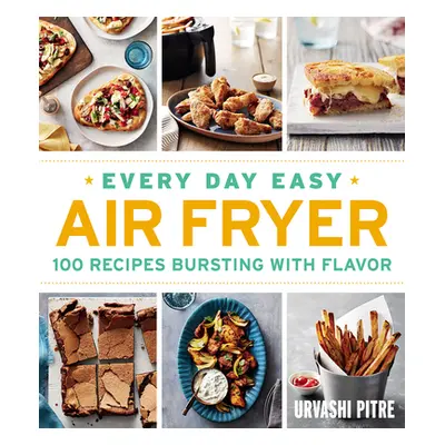 "Every Day Easy Air Fryer: 100 Recipes Bursting with Flavor" - "" ("Pitre Urvashi")