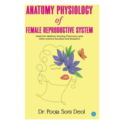 "Anatomy Physiology of Female Reproductive System" - "" ("Deol Pooja Soni")