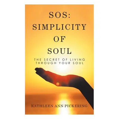 "Sos: Simplicity of Soul: The Secret of Living Through Your Soul" - "" ("Pickering Kathleen Ann"