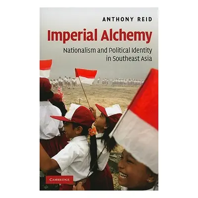 "Imperial Alchemy: Nationalism and Political Identity in Southeast Asia" - "" ("Reid Anthony")