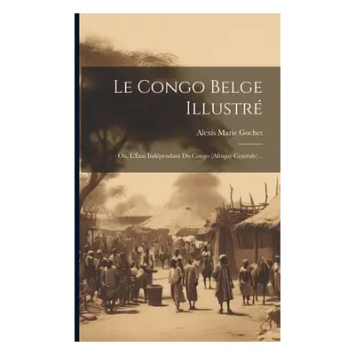 "Le Congo belge illustr; ou, L'tat indpendant du Congo (Afrique Centrale) .." - "" ("Gochet Alex