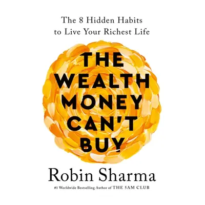 Wealth Money Can't Buy - The 8 Hidden Habits to Live Your Richest Life (Sharma Robin)