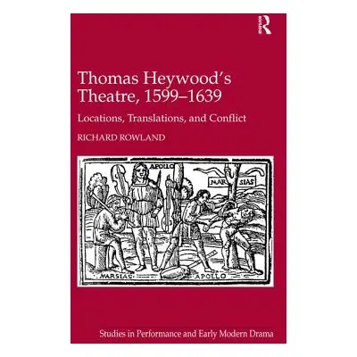 "Thomas Heywood's Theatre, 1599-1639: Locations, Translations, and Conflict" - "" ("Rowland Rich