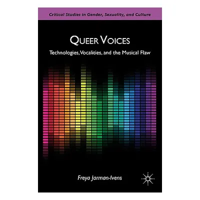 "Queer Voices: Technologies, Vocalities, and the Musical Flaw" - "" ("Jarman-Ivens F.")