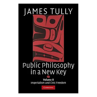 "Public Philosophy in a New Key: Volume 2, Imperialism and Civic Freedom" - "" ("Tully James")