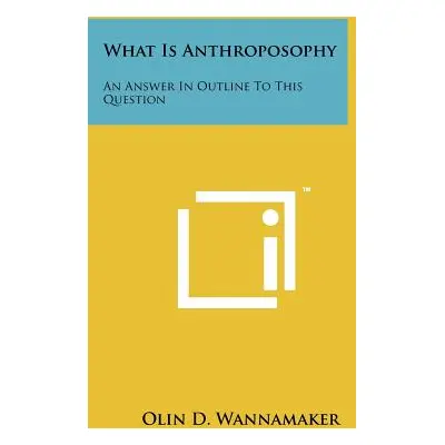 "What Is Anthroposophy: An Answer in Outline to This Question" - "" ("Wannamaker Olin D.")