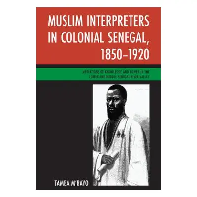 "Muslim Interpreters in Colonial Senegal, 1850-1920: Mediations of Knowledge and Power in the Lo