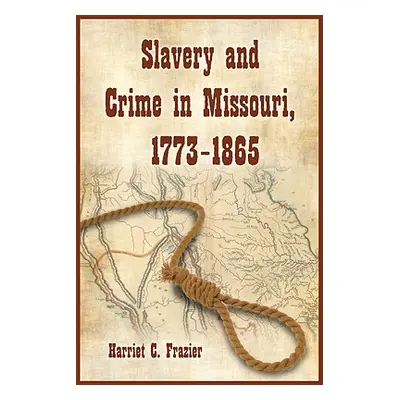 "Slavery and Crime in Missouri, 1773-1865" - "" ("Frazier Harriet C.")