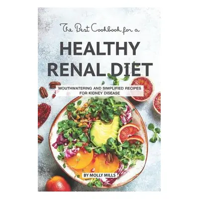 "The Best Cookbook for a Healthy Renal Diet: Mouthwatering and Simplified Recipes For Kidney Dis