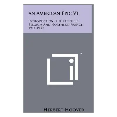 "An American Epic V1: Introduction, the Relief of Belgium and Northern France, 1914-1930" - "" (