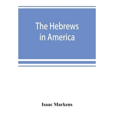 "The Hebrews in America. A series of historical and biographical sketches" - "" ("Markens Isaac"