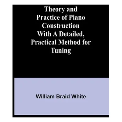 "Theory and Practice of Piano Construction With a Detailed, Practical Method for Tuning" - "" ("