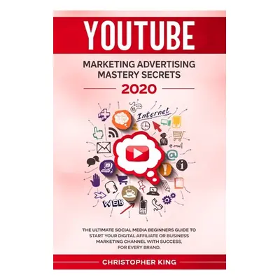 "Youtube Marketing Advertising Mastery Secrets 2020: The ultimate social media beginners guide t