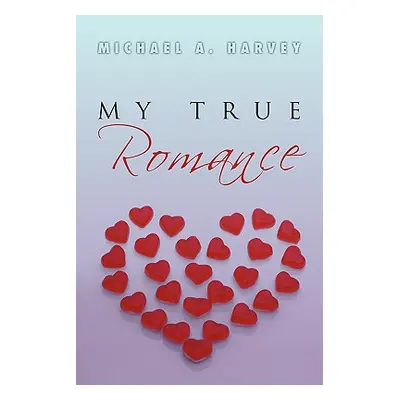 "My True Romance: Love Poems" - "" ("Harvey Michael A.")