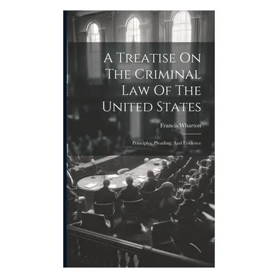 "A Treatise On The Criminal Law Of The United States: Principles, Pleading, And Evidence" - "" (