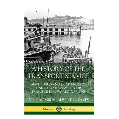 "A History of the Transport Service: Adventures and Experiences of United States Navy Troop Tran