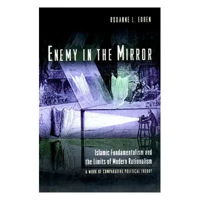 "Enemy in the Mirror: Islamic Fundamentalism and the Limits of Modern Rationalism: A Work of Com