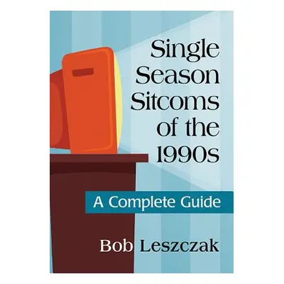 "Single Season Sitcoms of the 1990s: A Complete Guide" - "" ("Leszczak Bob")