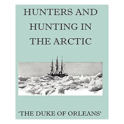 "Hunters And Hunting In The Arctic" - "" ("Orleans' Duke Of")