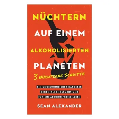 "Nchtern auf einem alkoholisierten Planeten: 3 Nchterne Schritte. Ein ungewhnlicher Ratgeber geg