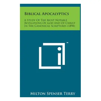 "Biblical Apocalyptics: A Study of the Most Notable Revelations of God and of Christ in the Cano