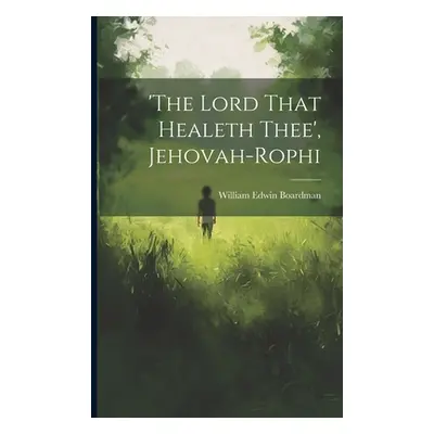 "'the Lord That Healeth Thee', Jehovah-rophi" - "" ("Boardman William Edwin")