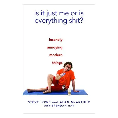 "Is It Just Me or Is Everything Shit?: Insanely Annoying Modern Things" - "" ("Lowe Steve")