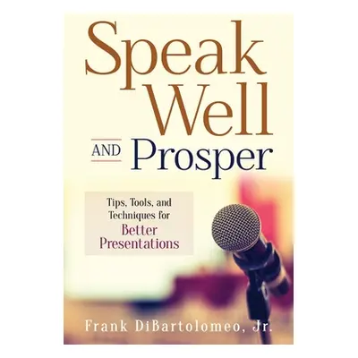 "Speak Well and Prosper: Tips, Tools, and Techniques for Better Presentations" - "" ("Dibartolom