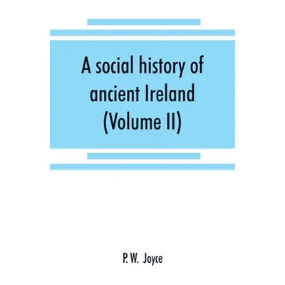 "A social history of ancient Ireland: treating of the government, military system, and law; reli