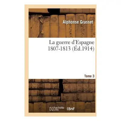 "La Guerre d'Espagne 1807-1813. Tome 3" - "" ("Grasset Alphonse")