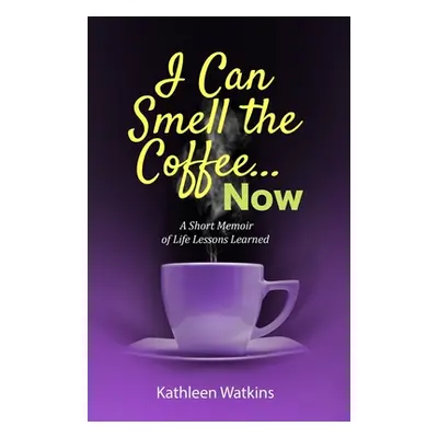 "I Can Smell The Coffee... Now: A Short Memoir of Life Lessons Learned" - "" ("Watkins Kathleen"