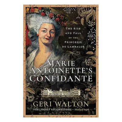 "Marie Antoinette's Confidante: The Rise and Fall of the Princesse de Lamballe" - "" ("Walton Ge