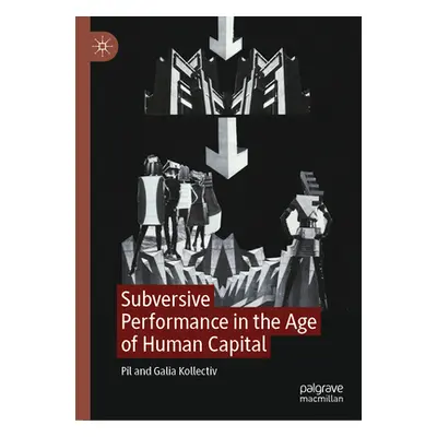 "Subversive Performance in the Age of Human Capital" - "" ("Kollectiv Pil")