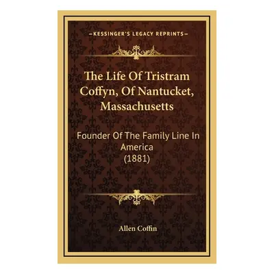 "The Life Of Tristram Coffyn, Of Nantucket, Massachusetts: Founder Of The Family Line In America